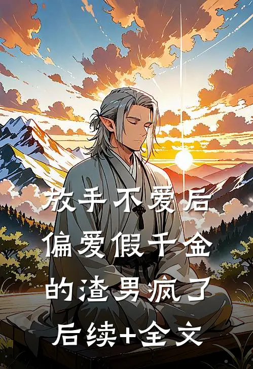 放手不爱后，偏爱假千金的渣男疯了后续+全文