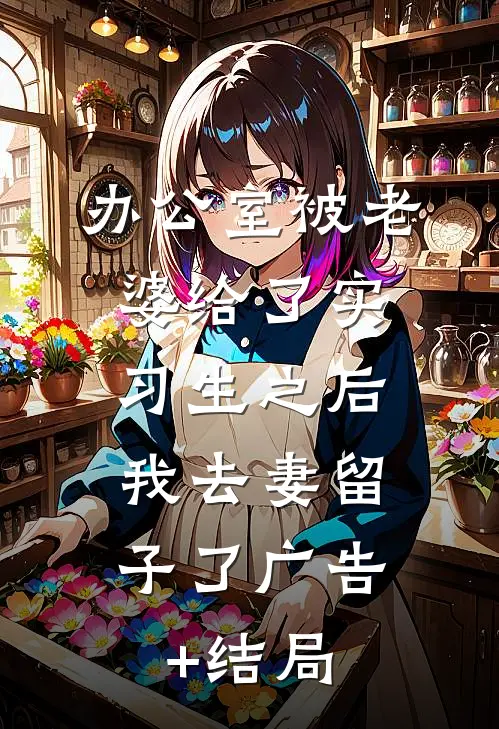办公室被老婆给了实习生之后，我去妻留子了广告+结局