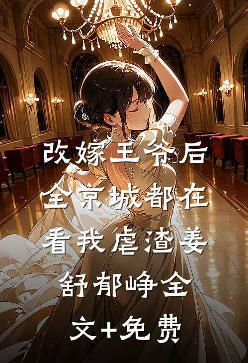 改嫁王爷后，全京城都在看我虐渣姜舒郁峥全文+免费