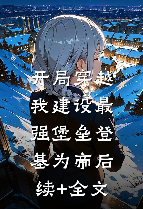 开局穿越，我建设最强堡垒登基为帝后续+全文
