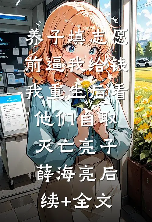 养子填志愿前逼我给钱，我重生后看他们自取灭亡亮子薛海亮后续+全文
