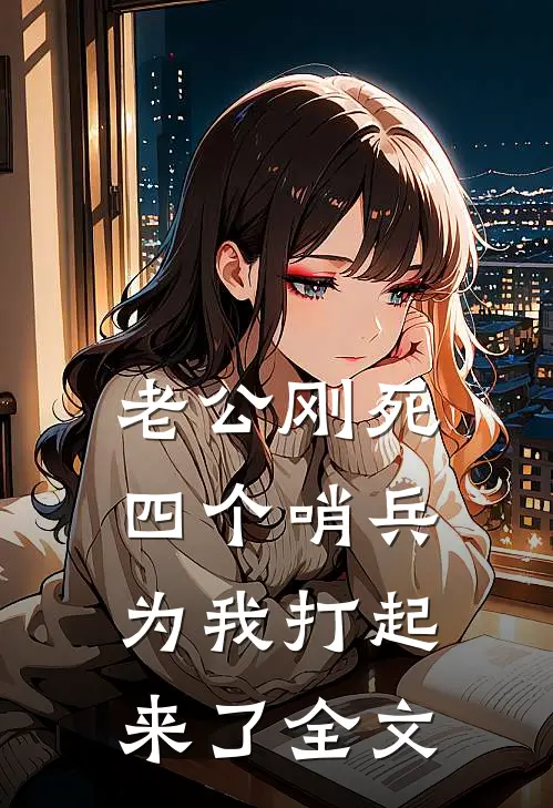 老公刚死，四个哨兵为我打起来了全文
