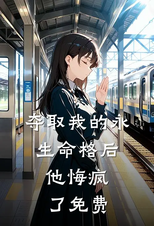 夺取我的永生命格后，他悔疯了免费