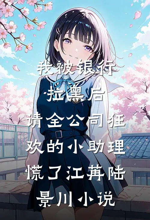 我被银行拉黑后，请全公司狂欢的小助理慌了江苒陆景川小说