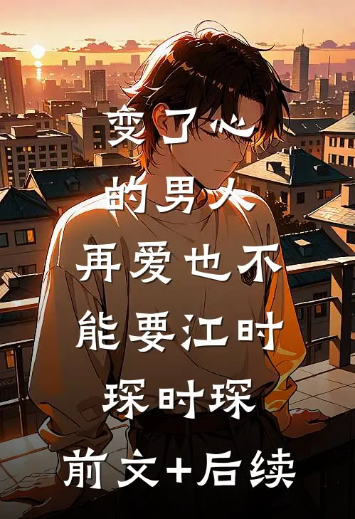 变了心的男人，再爱也不能要江时琛时琛:前文+后续