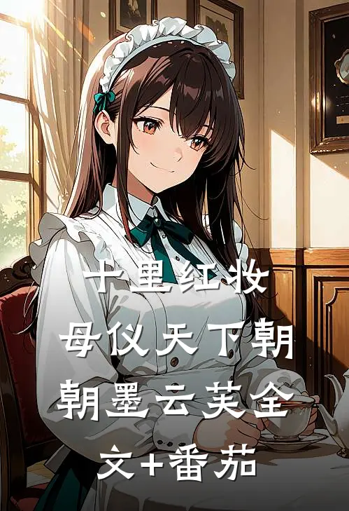 十里红妆，母仪天下朝朝墨云芙全文+番茄