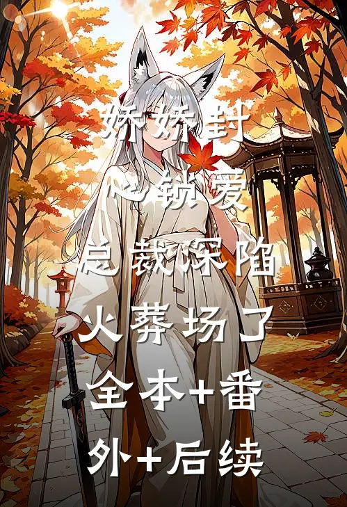 娇娇封心锁爱，总裁深陷火葬场了:全本+番外+后续