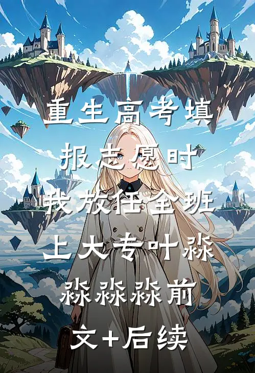 重生高考填报志愿时，我放任全班上大专叶淼淼淼淼前文+后续