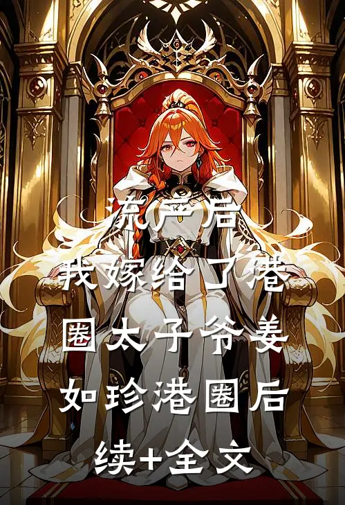 流产后，我嫁给了港圈太子爷姜如珍港圈后续+全文