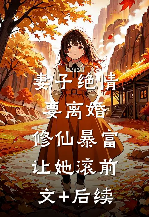 妻子绝情要离婚，修仙暴富让她滚前文+后续