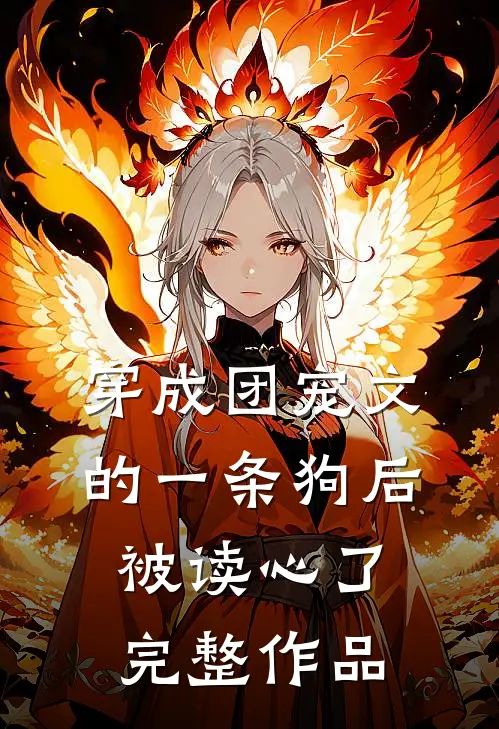 穿成团宠文的一条狗后，被读心了完整作品