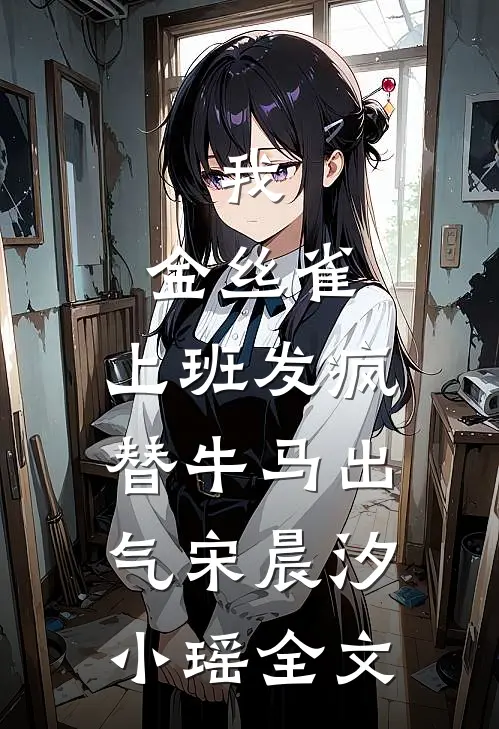 我，金丝雀，上班发疯替牛马出气宋晨汐小瑶全文