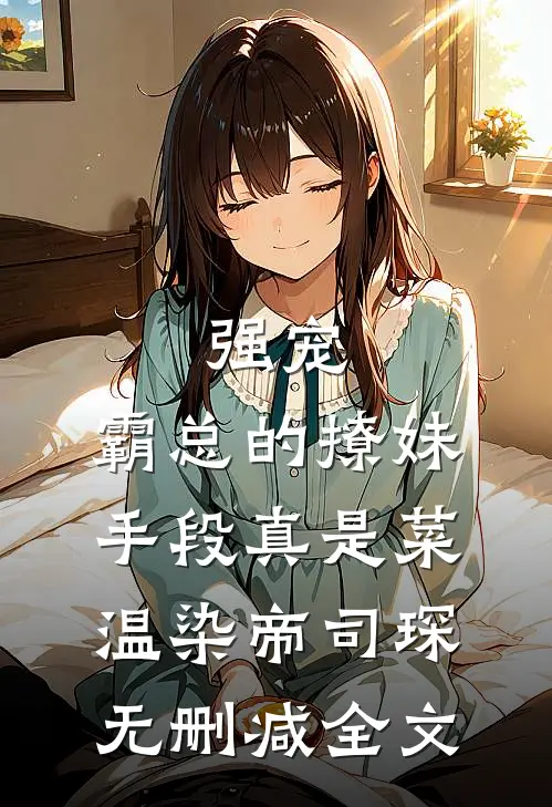 强宠：霸总的撩妹手段真是菜温染帝司琛无删减全文