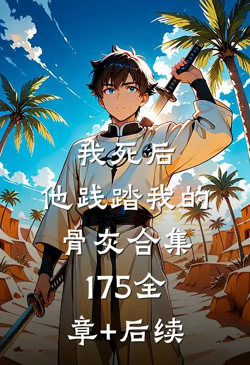 我死后，他践踏我的骨灰合集175全章+后续