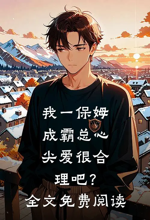 我一保姆，成霸总心尖爱很合理吧？全文免费阅读
