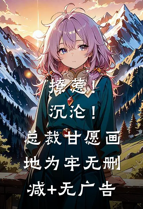 撩惹！沉沦！总裁甘愿画地为牢无删减+无广告