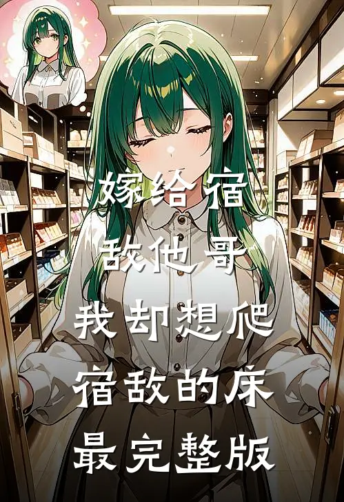 嫁给宿敌他哥，我却想爬宿敌的床最完整版