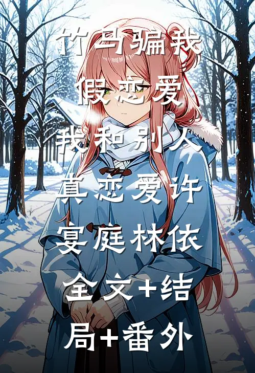 竹马骗我假恋爱，我和别人真恋爱许宴庭林依:全文+结局+番外
