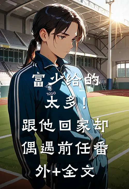 富少给的太多！跟他回家却偶遇前任:(番外)+(全文)