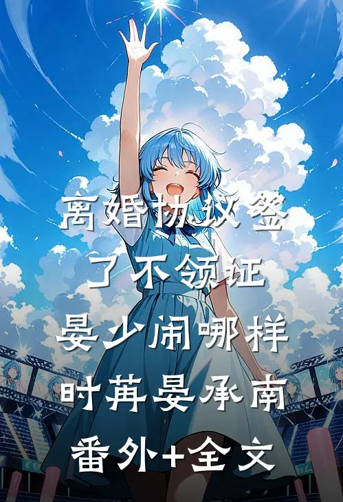 离婚协议签了不领证，晏少闹哪样时苒晏承南(番外)+(全文)
