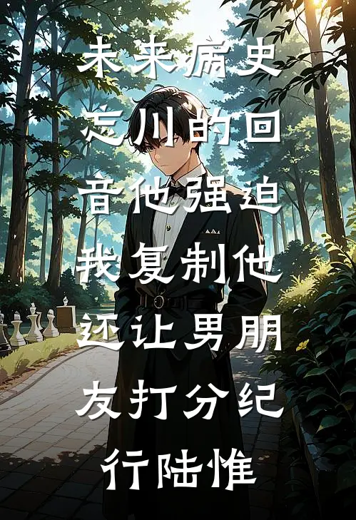 未来病史：忘川的回音-他强迫我复制他，还让男朋友打分纪行陆惟