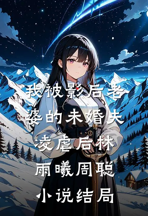 我被影后老婆的未婚夫凌虐后林雨曦周聪小说结局