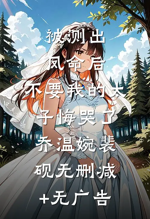 被测出凤命后，不要我的太子悔哭了乔温婉裴砚无删减+无广告