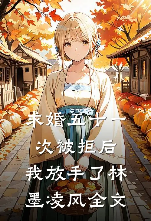求婚五十一次被拒后，我放手了林墨凌风全文