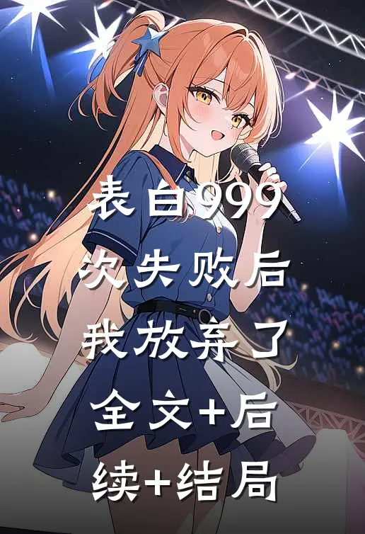 表白999次失败后，我放弃了:全文+后续+结局