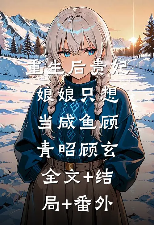 重生后贵妃娘娘只想当咸鱼顾青昭顾玄全文+结局+番外
