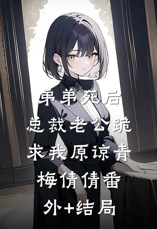 弟弟死后，总裁老公跪求我原谅青梅倩倩(番外)+(结局)