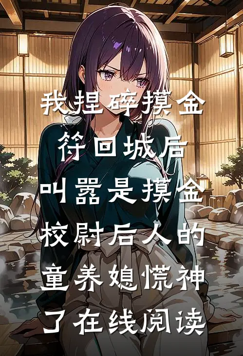 我捏碎摸金符回城后，叫嚣是摸金校尉后人的童养媳慌神了在线阅读