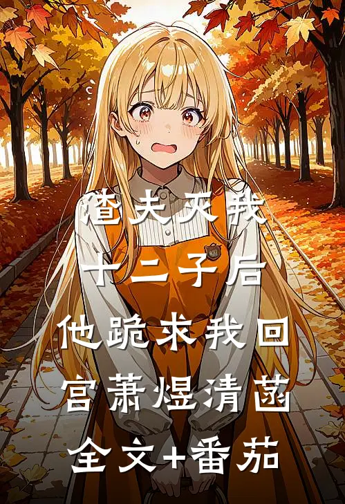 渣夫灭我十二子后，他跪求我回宫萧煜清菡全文+番茄