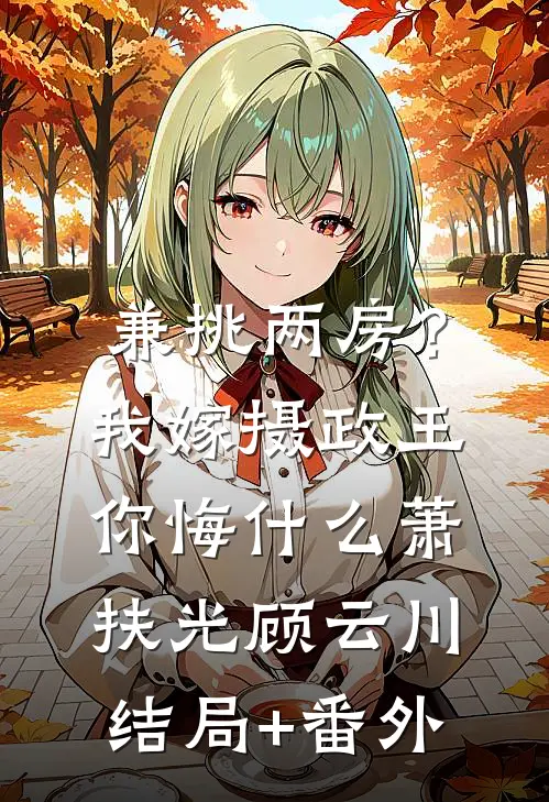 兼挑两房？我嫁摄政王你悔什么萧扶光顾云川结局+番外