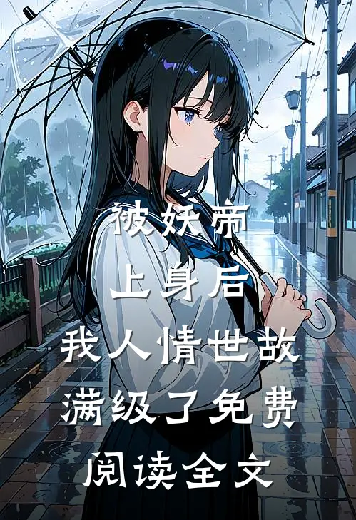 被妖帝上身后，我人情世故满级了免费阅读全文