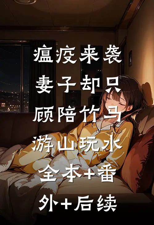 瘟疫来袭，妻子却只顾陪竹马游山玩水:全本+番外+后续