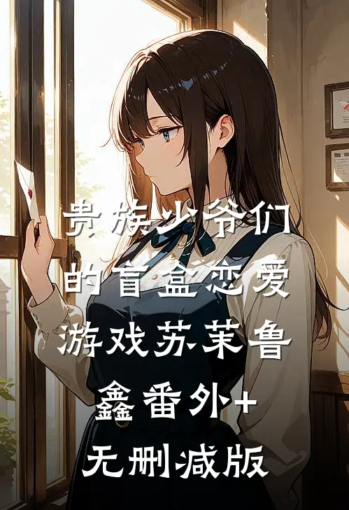 贵族少爷们的盲盒恋爱游戏苏茉鲁鑫番外+无删减版