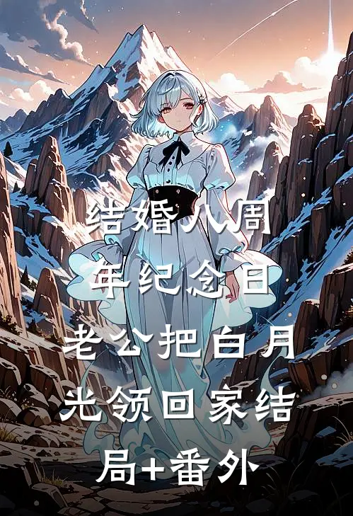 结婚八周年纪念日，老公把白月光领回家结局+番外