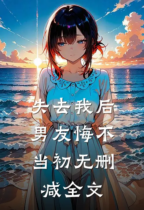 失去我后，男友悔不当初无删减全文