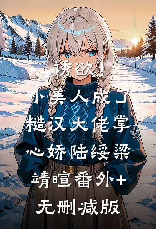 诱欲！小美人成了糙汉大佬掌心娇陆绥梁靖暄:番外+无删减版