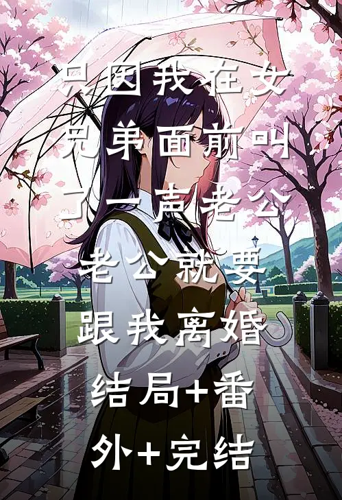 只因我在女兄弟面前叫了一声老公，老公就要跟我离婚结局+番外+完结