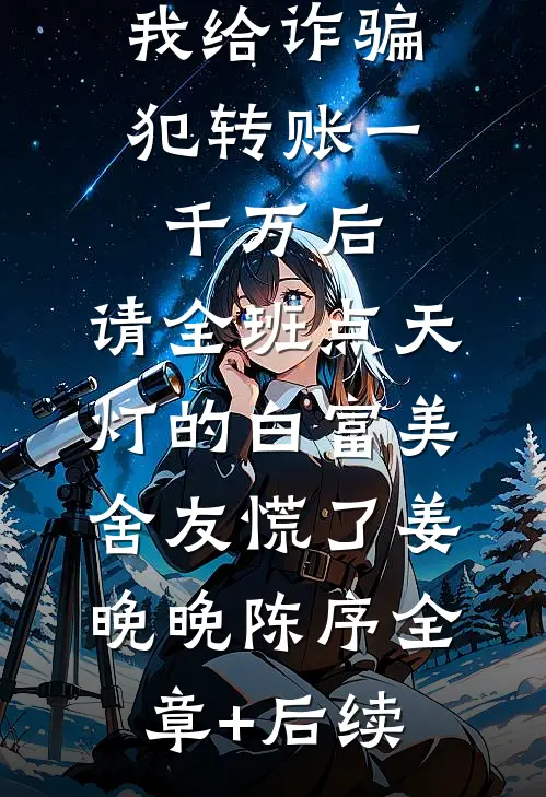 我给诈骗犯转账一千万后，请全班点天灯的白富美舍友慌了姜晚晚陈序全章+后续