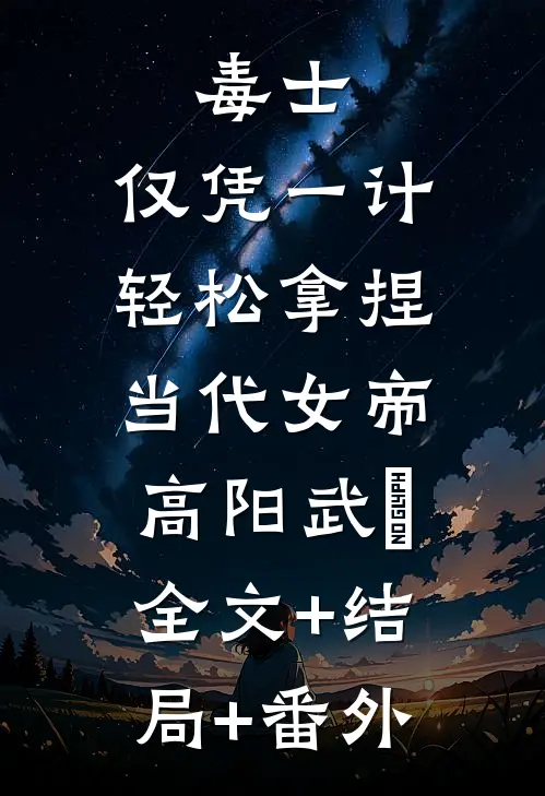 毒士：仅凭一计，轻松拿捏当代女帝高阳武曌:全文+结局+番外