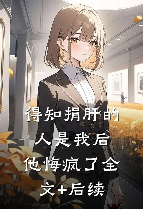 得知捐肝的人是我后，他悔疯了全文+后续