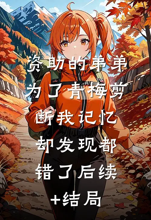 资助的弟弟为了青梅剪断我记忆，却发现都错了后续+结局