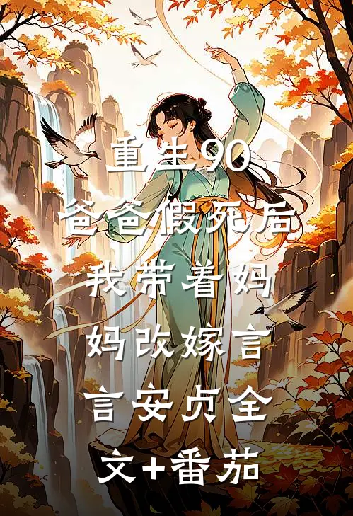 重生90，爸爸假死后我带着妈妈改嫁言言安贞全文+番茄