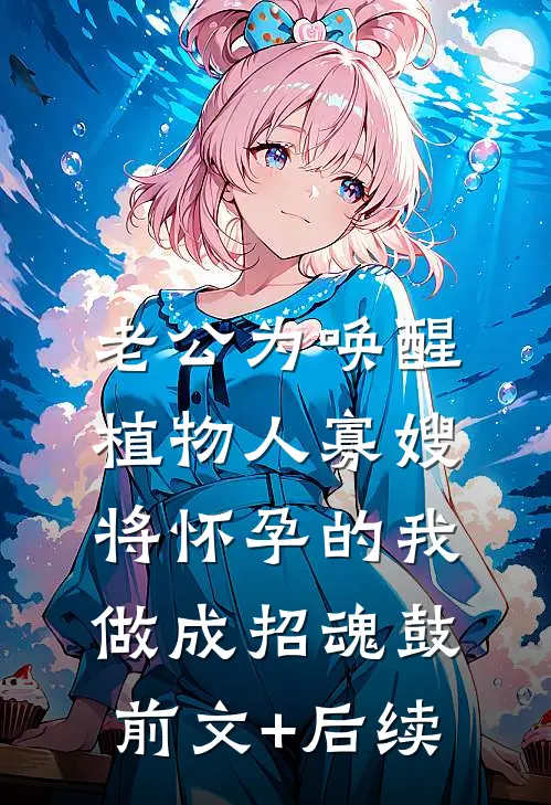 老公为唤醒植物人寡嫂，将怀孕的我做成招魂鼓前文+后续
