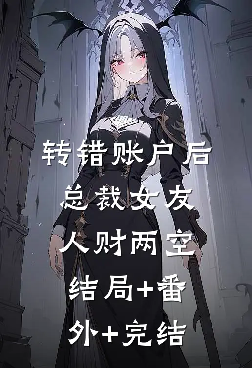 转错账户后，总裁女友人财两空:结局+番外+完结