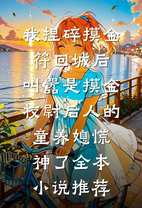 我捏碎摸金符回城后，叫嚣是摸金校尉后人的童养媳慌神了全本小说推荐