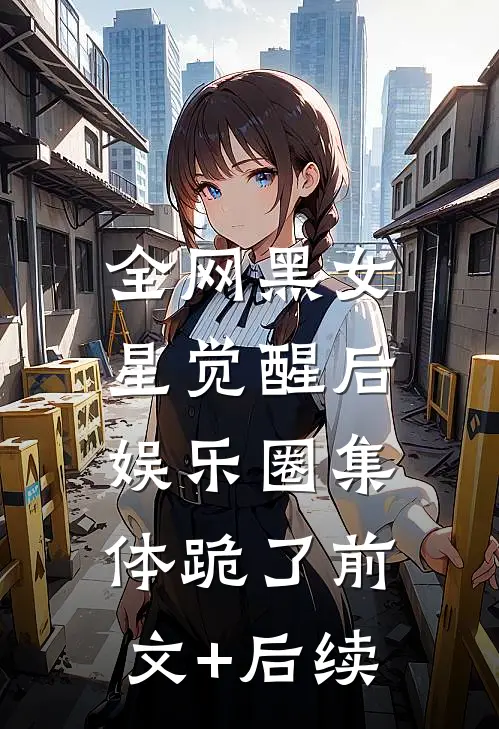 全网黑女星觉醒后，娱乐圈集体跪了前文+后续